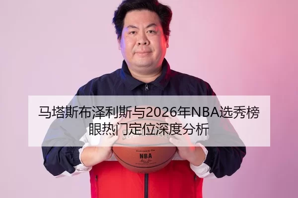马塔斯布泽利斯与2026年NBA选秀榜眼热门定位深度分析