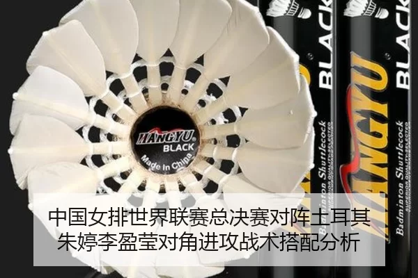 中国女排世界联赛总决赛对阵土耳其 朱婷李盈莹对角进攻战术搭配分析